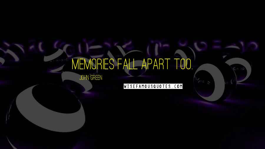 John Green Quotes: memories fall apart too.