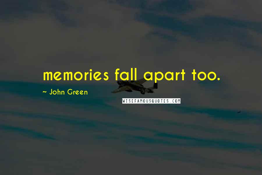 John Green Quotes: memories fall apart too.