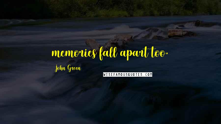 John Green Quotes: memories fall apart too.