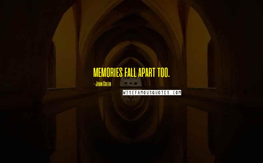 John Green Quotes: memories fall apart too.