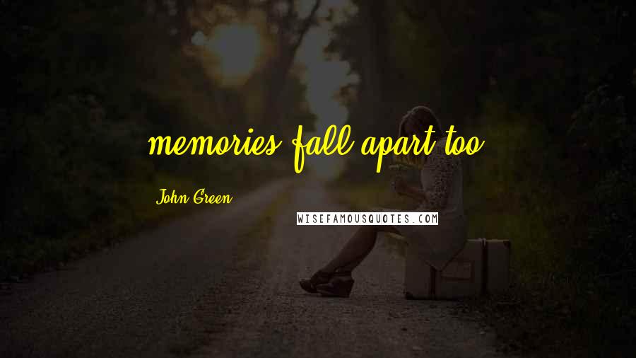 John Green Quotes: memories fall apart too.