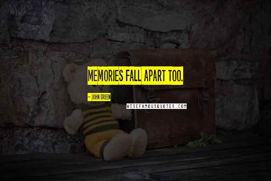 John Green Quotes: memories fall apart too.