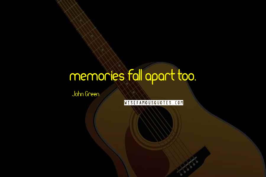 John Green Quotes: memories fall apart too.