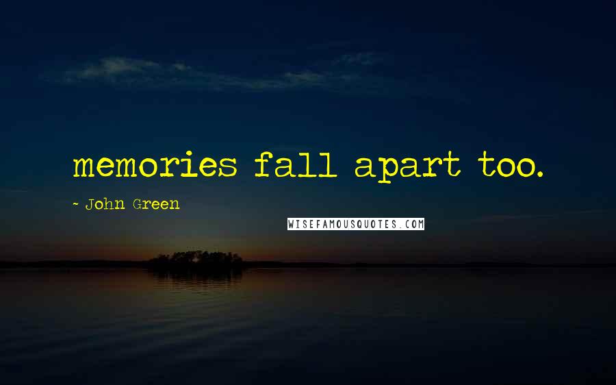 John Green Quotes: memories fall apart too.