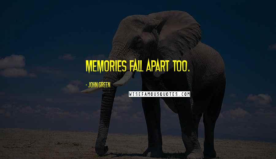 John Green Quotes: memories fall apart too.