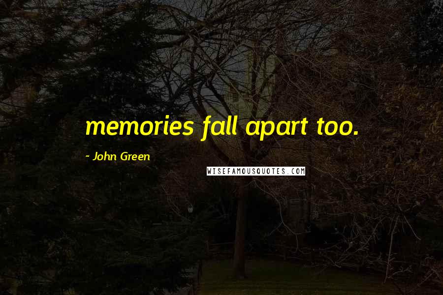 John Green Quotes: memories fall apart too.