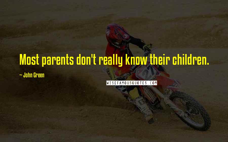 John Green Quotes: Most parents don't really know their children.