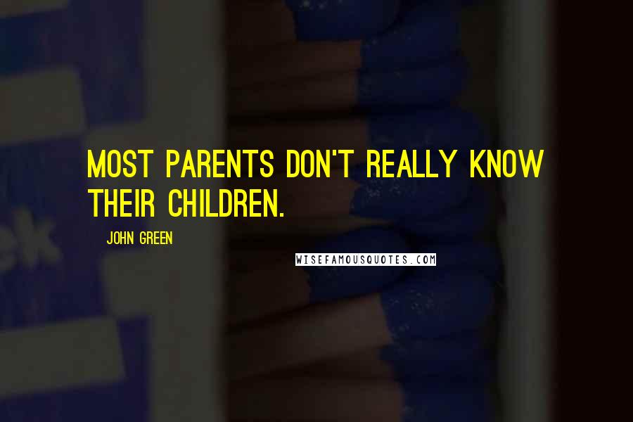 John Green Quotes: Most parents don't really know their children.