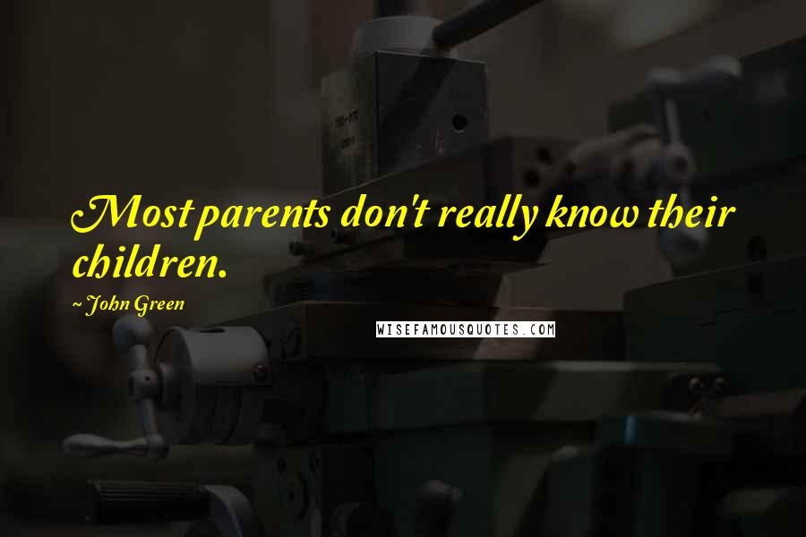 John Green Quotes: Most parents don't really know their children.