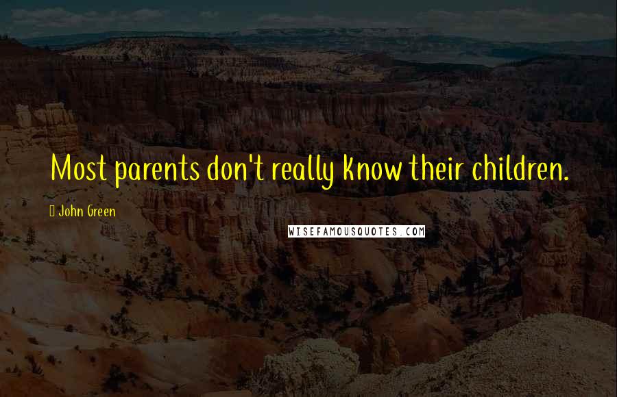 John Green Quotes: Most parents don't really know their children.