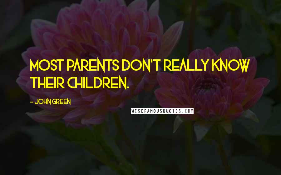 John Green Quotes: Most parents don't really know their children.