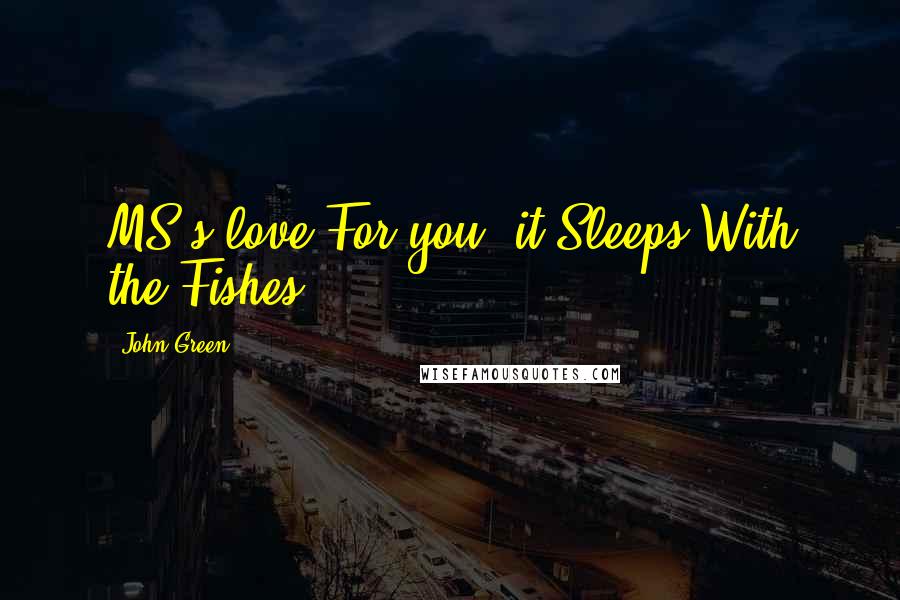 John Green Quotes: MS's love For you: it Sleeps With the Fishes