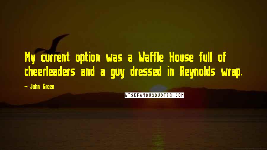 John Green Quotes: My current option was a Waffle House full of cheerleaders and a guy dressed in Reynolds wrap.