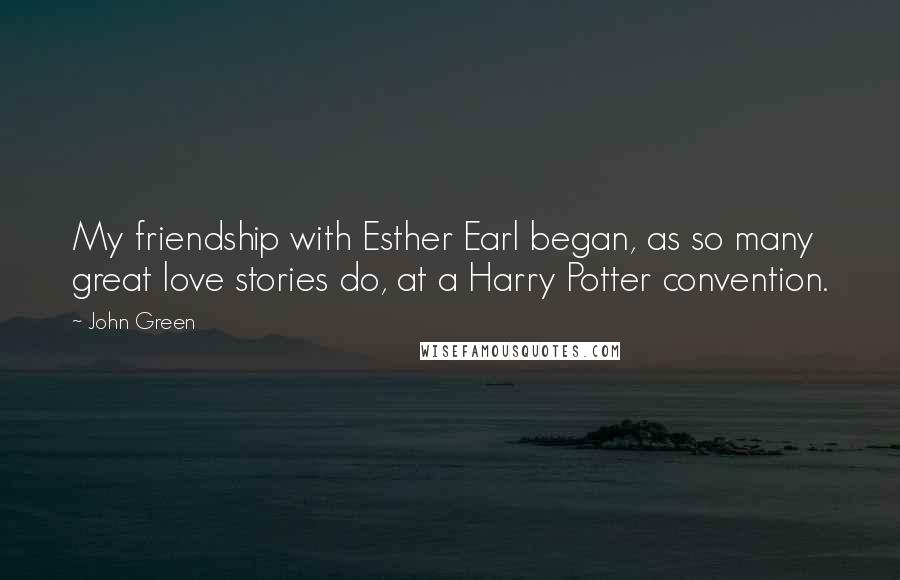 John Green Quotes: My friendship with Esther Earl began, as so many great love stories do, at a Harry Potter convention.