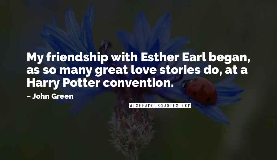 John Green Quotes: My friendship with Esther Earl began, as so many great love stories do, at a Harry Potter convention.