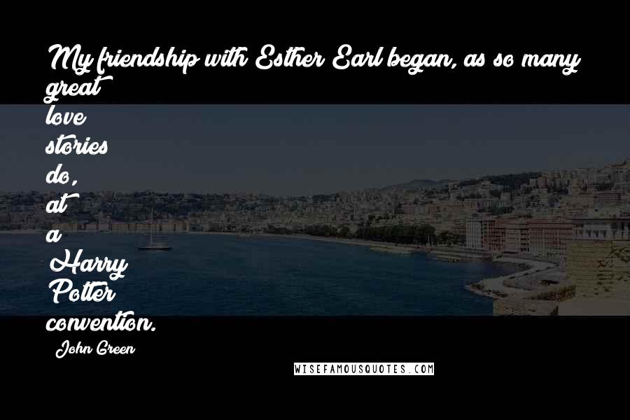 John Green Quotes: My friendship with Esther Earl began, as so many great love stories do, at a Harry Potter convention.