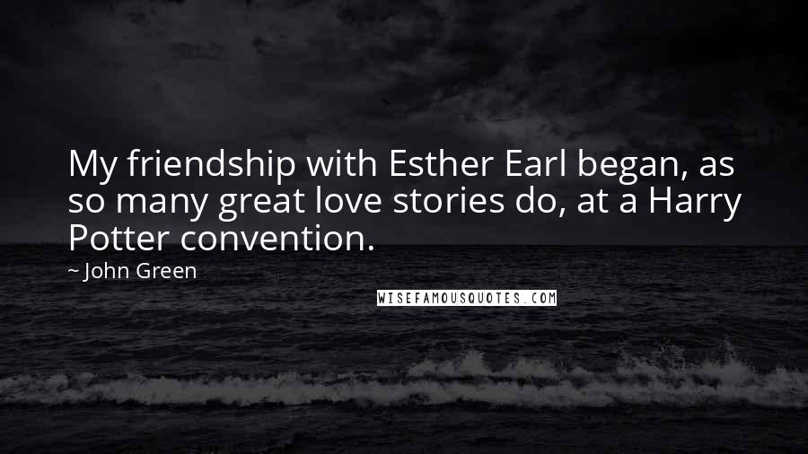 John Green Quotes: My friendship with Esther Earl began, as so many great love stories do, at a Harry Potter convention.