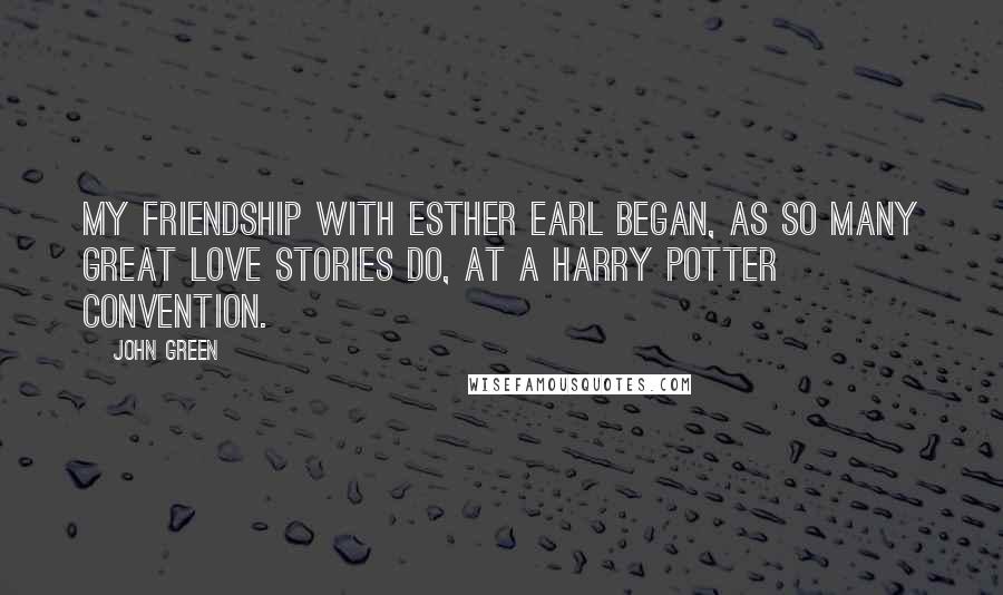 John Green Quotes: My friendship with Esther Earl began, as so many great love stories do, at a Harry Potter convention.