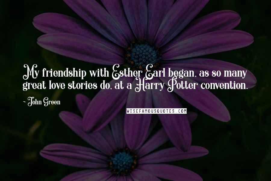 John Green Quotes: My friendship with Esther Earl began, as so many great love stories do, at a Harry Potter convention.
