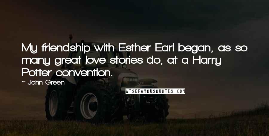 John Green Quotes: My friendship with Esther Earl began, as so many great love stories do, at a Harry Potter convention.