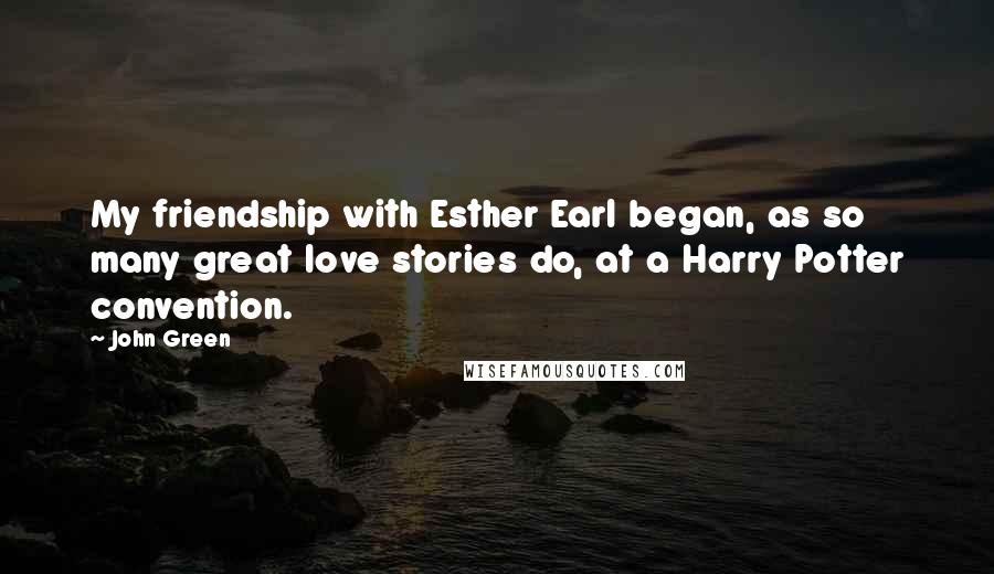 John Green Quotes: My friendship with Esther Earl began, as so many great love stories do, at a Harry Potter convention.