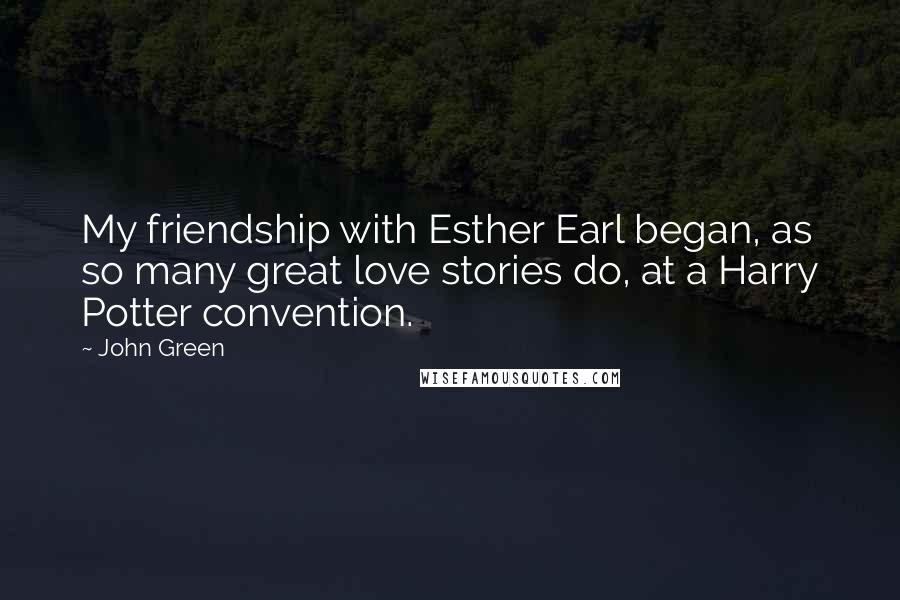 John Green Quotes: My friendship with Esther Earl began, as so many great love stories do, at a Harry Potter convention.