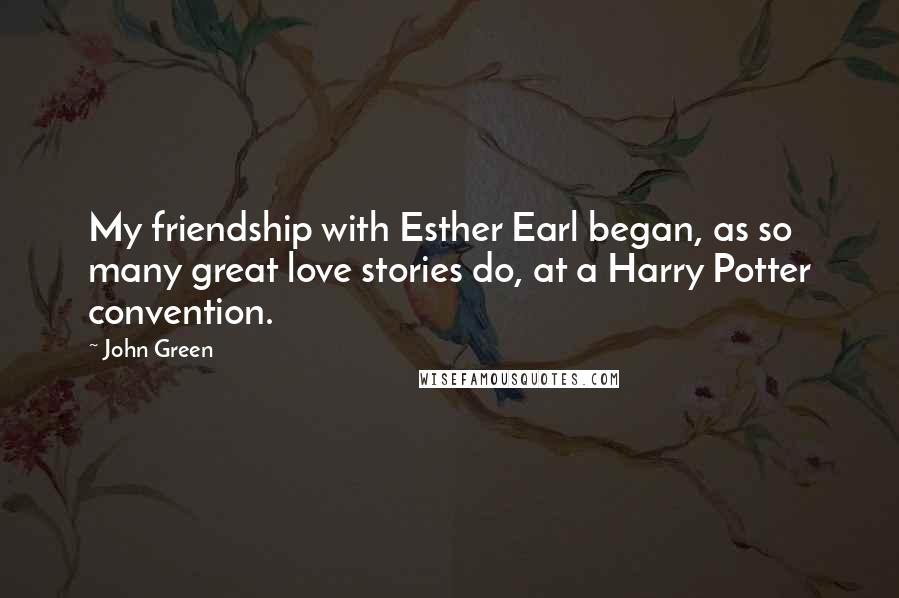 John Green Quotes: My friendship with Esther Earl began, as so many great love stories do, at a Harry Potter convention.