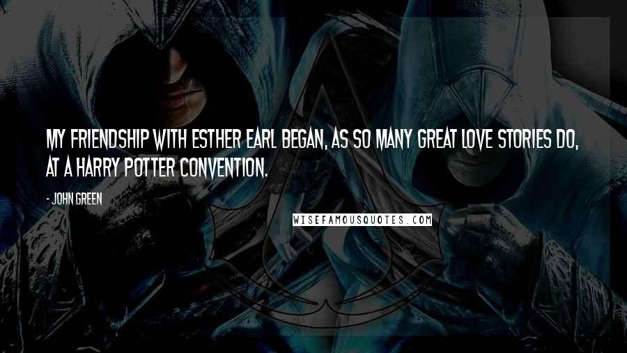 John Green Quotes: My friendship with Esther Earl began, as so many great love stories do, at a Harry Potter convention.