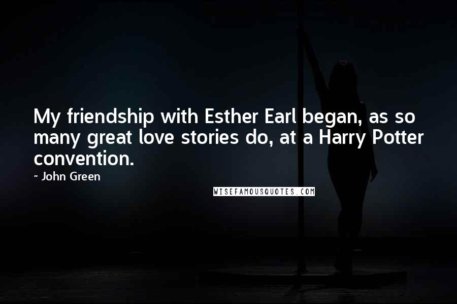 John Green Quotes: My friendship with Esther Earl began, as so many great love stories do, at a Harry Potter convention.