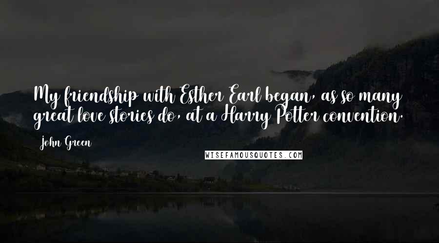 John Green Quotes: My friendship with Esther Earl began, as so many great love stories do, at a Harry Potter convention.