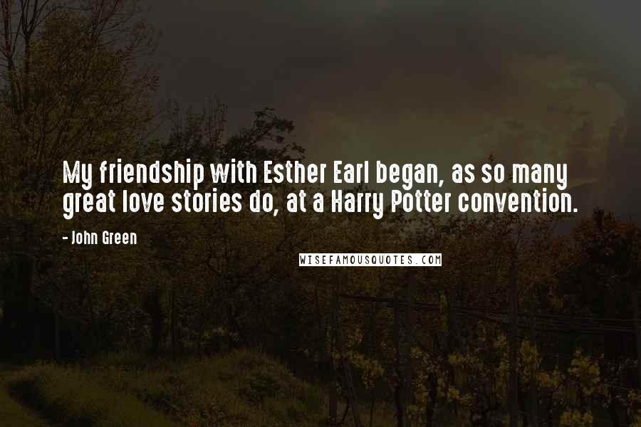 John Green Quotes: My friendship with Esther Earl began, as so many great love stories do, at a Harry Potter convention.
