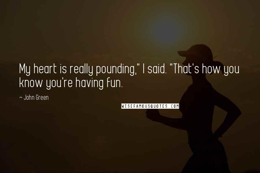 John Green Quotes: My heart is really pounding," I said. "That's how you know you're having fun.