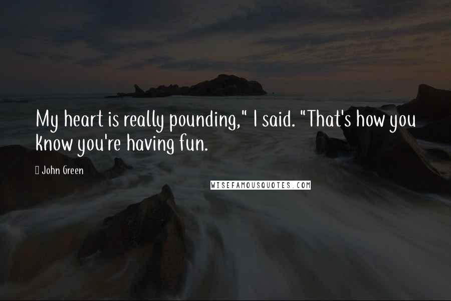 John Green Quotes: My heart is really pounding," I said. "That's how you know you're having fun.