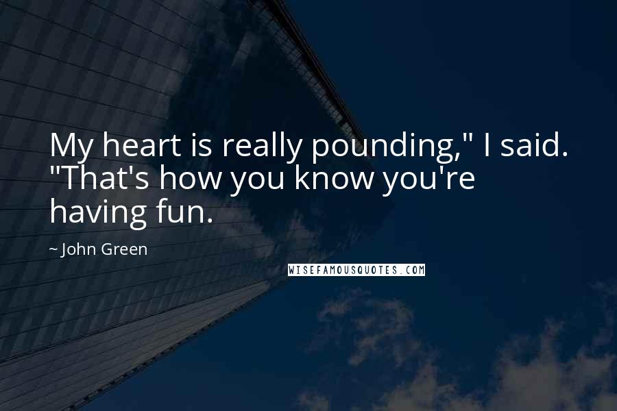 John Green Quotes: My heart is really pounding," I said. "That's how you know you're having fun.