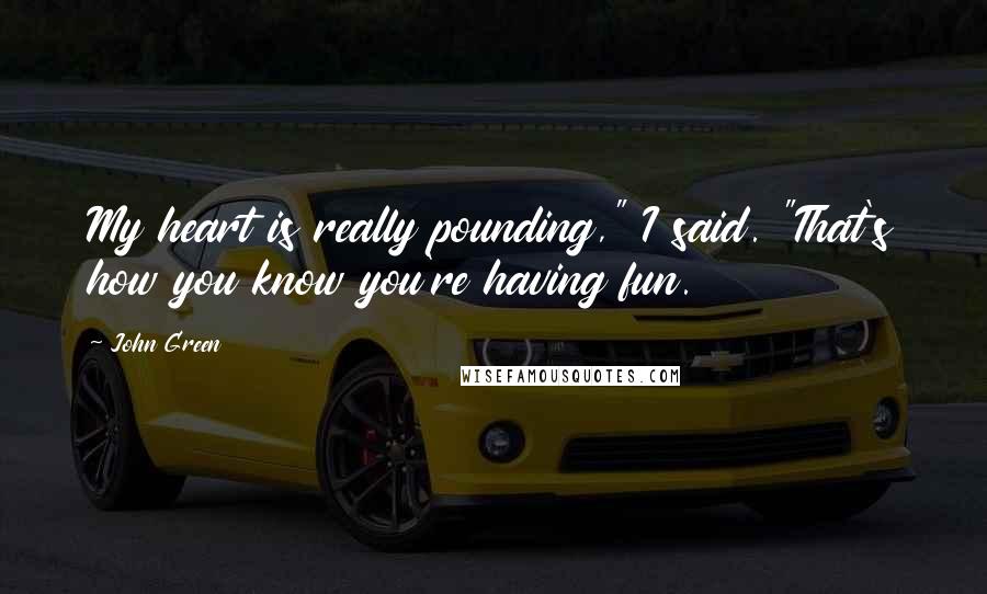 John Green Quotes: My heart is really pounding," I said. "That's how you know you're having fun.