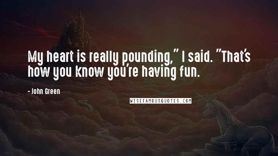 John Green Quotes: My heart is really pounding," I said. "That's how you know you're having fun.