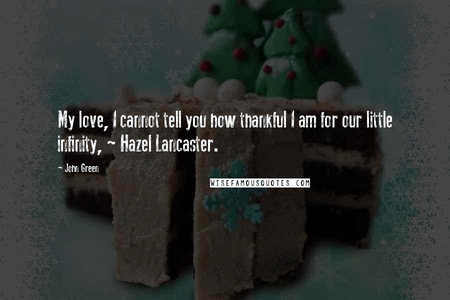 John Green Quotes: My love, I cannot tell you how thankful I am for our little infinity, ~ Hazel Lancaster.