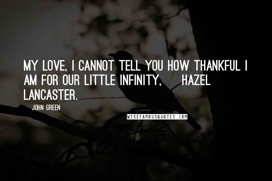 John Green Quotes: My love, I cannot tell you how thankful I am for our little infinity, ~ Hazel Lancaster.