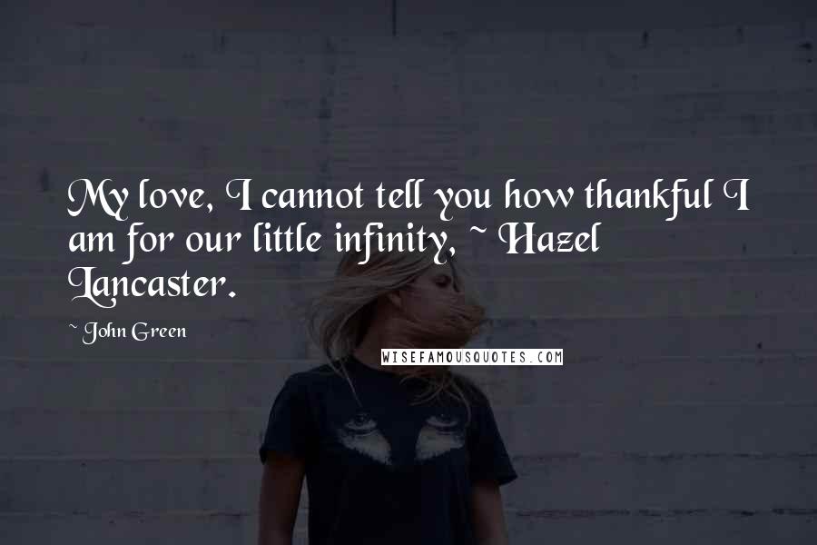 John Green Quotes: My love, I cannot tell you how thankful I am for our little infinity, ~ Hazel Lancaster.