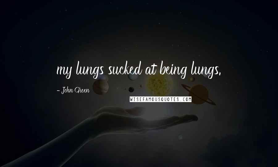 John Green Quotes: my lungs sucked at being lungs.