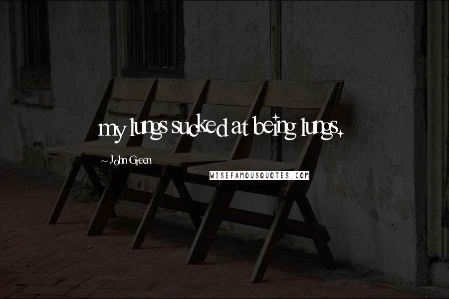 John Green Quotes: my lungs sucked at being lungs.