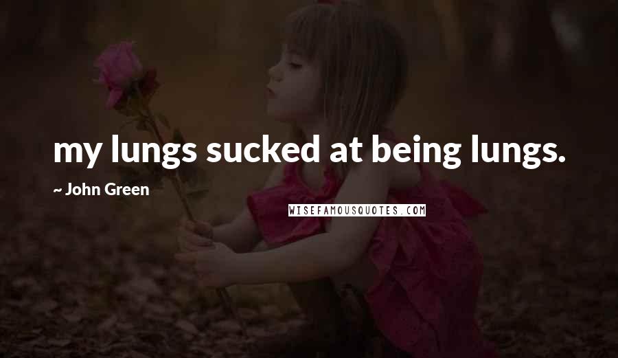 John Green Quotes: my lungs sucked at being lungs.