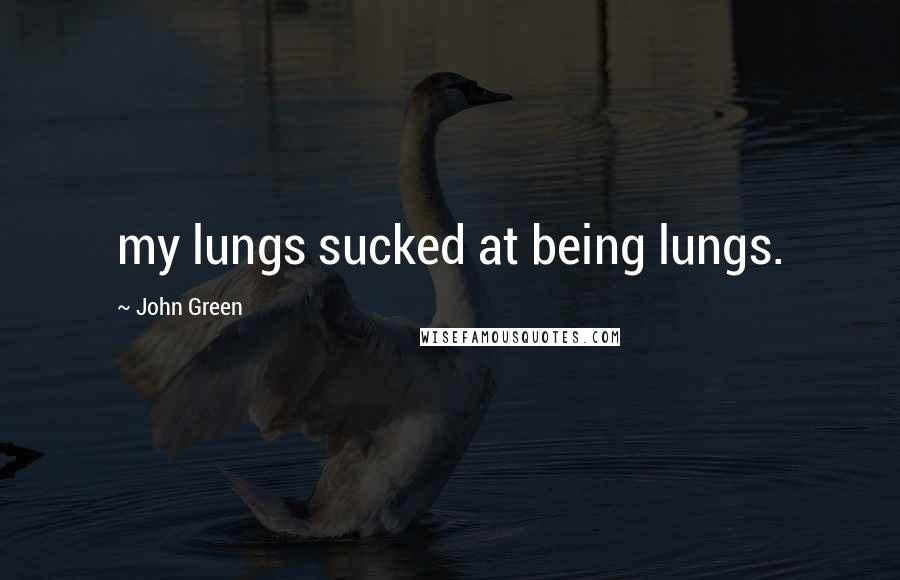 John Green Quotes: my lungs sucked at being lungs.