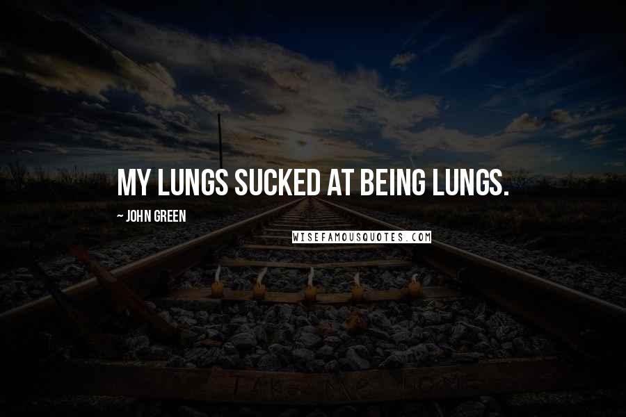 John Green Quotes: my lungs sucked at being lungs.
