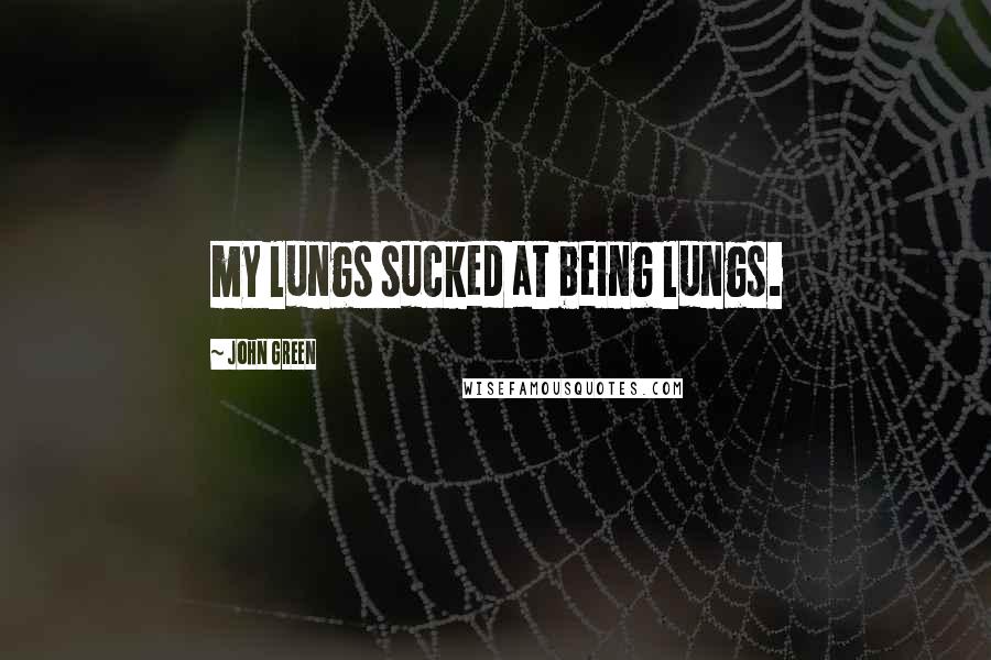 John Green Quotes: my lungs sucked at being lungs.