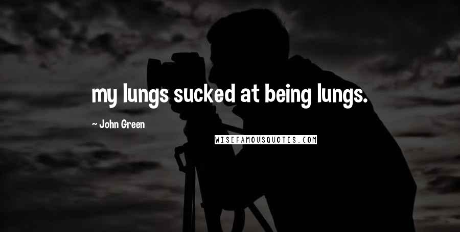 John Green Quotes: my lungs sucked at being lungs.