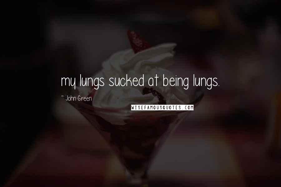 John Green Quotes: my lungs sucked at being lungs.