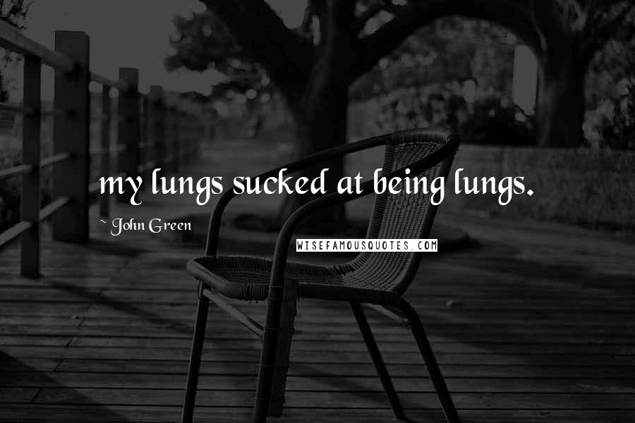 John Green Quotes: my lungs sucked at being lungs.
