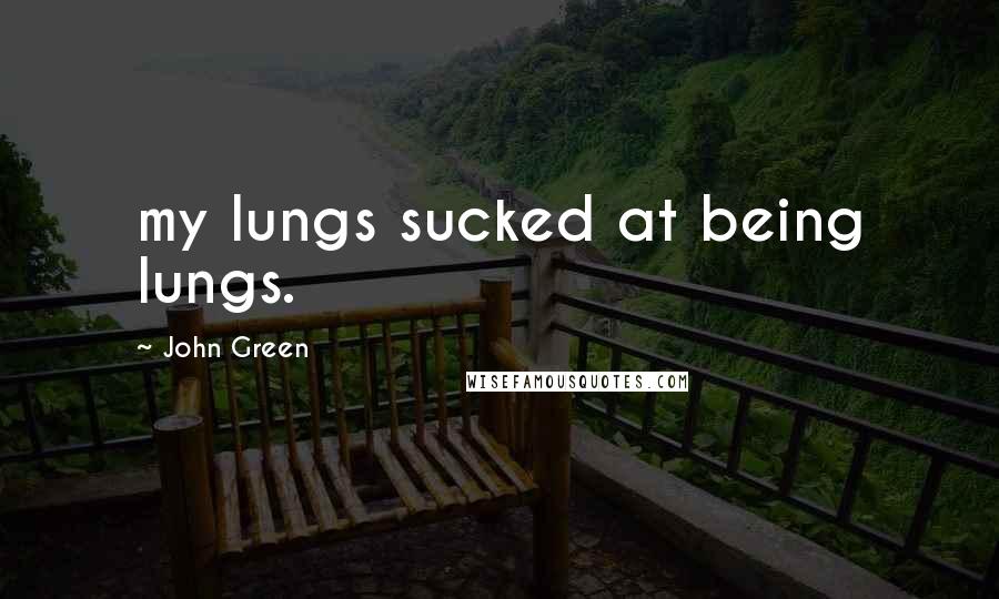 John Green Quotes: my lungs sucked at being lungs.