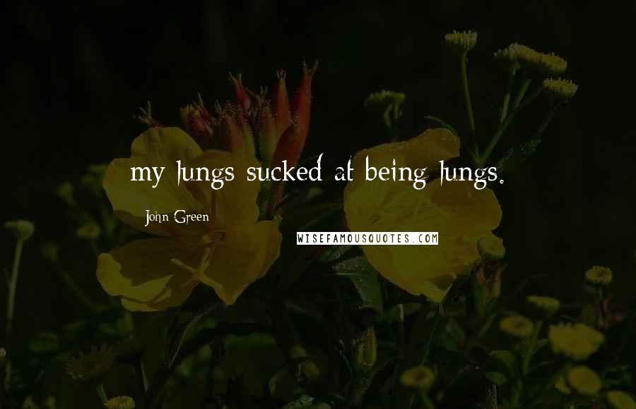 John Green Quotes: my lungs sucked at being lungs.